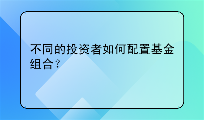 不同的投资者如何配置基金组合？