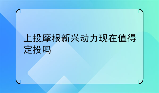 上投摩根新兴动力现在值得定投吗