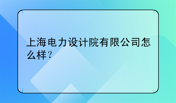 上海电力设计院有限公司怎么样？