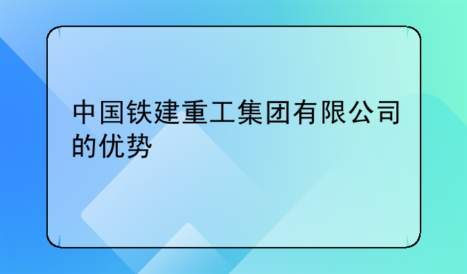 中国铁建重工集团有限公司的优势