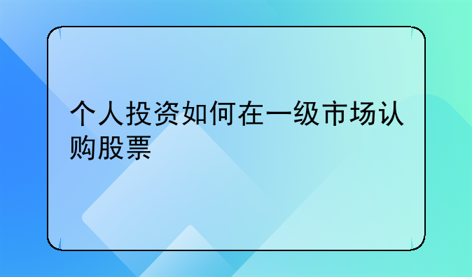 个人投资如何在一级市场认购股票