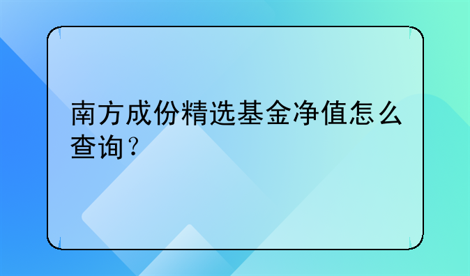 南方成份精选基金净值怎么查询？