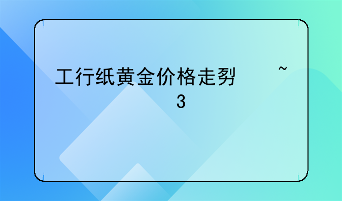 工行纸黄金价格走势查询行情中心