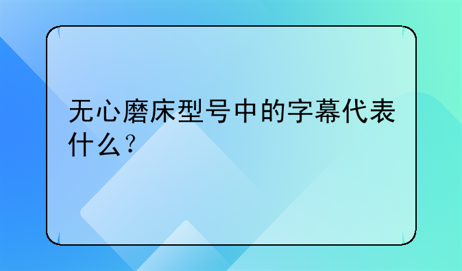 无心磨床型号中的字幕代表什么？