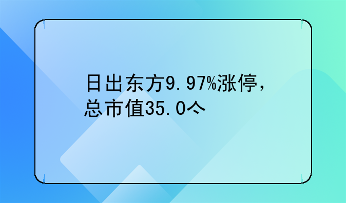 日出东方9.97%涨停，总市值35.0亿元