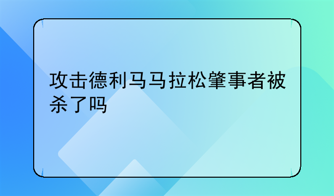 攻击德利马马拉松肇事者被杀了吗