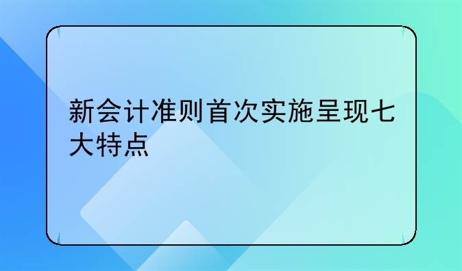 新会计准则首次实施呈现七大特点