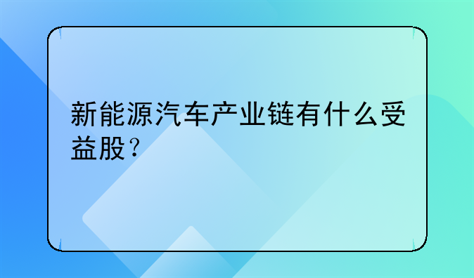 新能源汽车产业链有什么受益股？