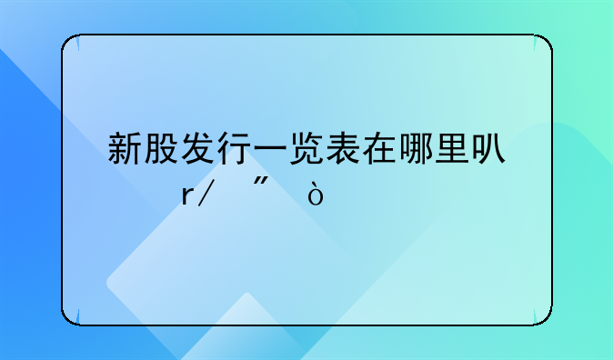 新股发行一览表在哪里可以看到？