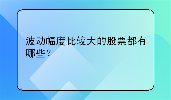 波动幅度比较大的股票都有哪些？