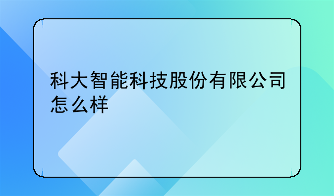 科大智能科技股份有限公司怎么样