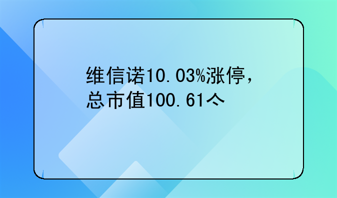 维信诺10.03%涨停，总市值100.61亿元