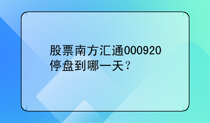 股票南方汇通000920停盘到哪一天？