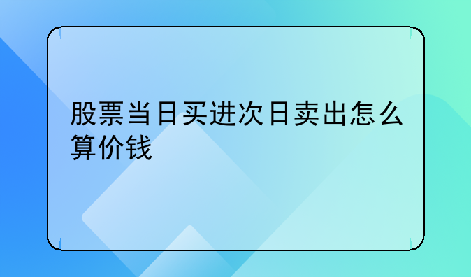 股票当日买进次日卖出怎么算价钱