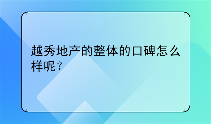 越秀地产的整体的口碑怎么样呢？