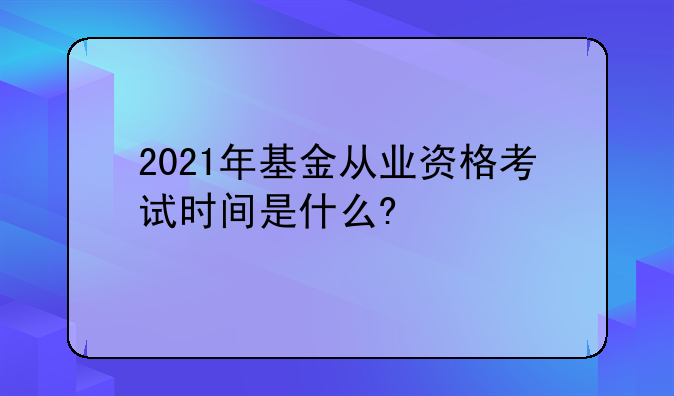 2021年基金从业资格考试时间是什么?