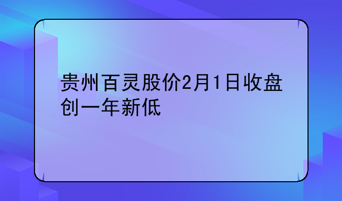 贵州百灵股价2月1日收盘创一年新低