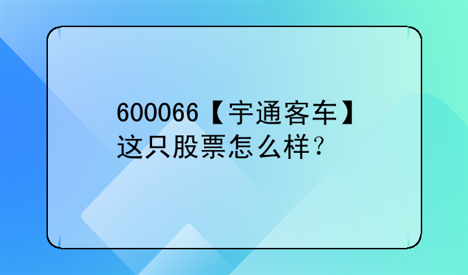 600066【宇通客车】这只股票怎么样？
