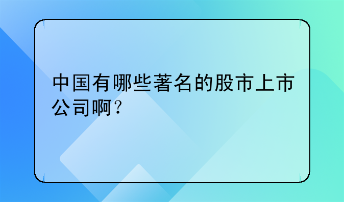 中国有哪些著名的股市上市公司啊？