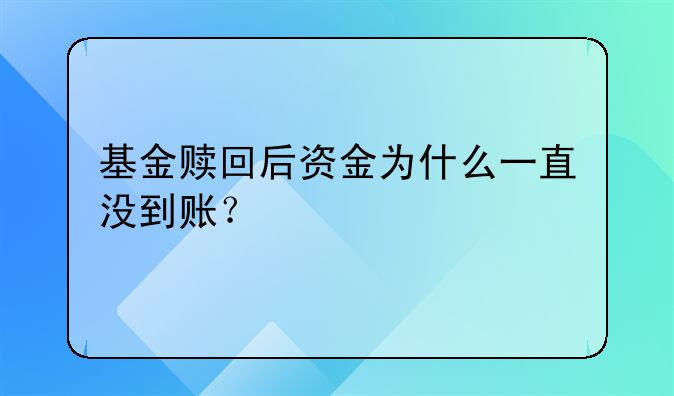 基金赎回后资金为什么一直没到账？