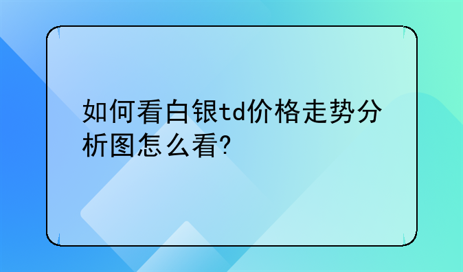 如何看白银td价格走势分析图怎么看?