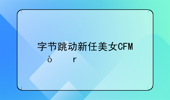 字节跳动新任美女CFO！最牛简历被扒