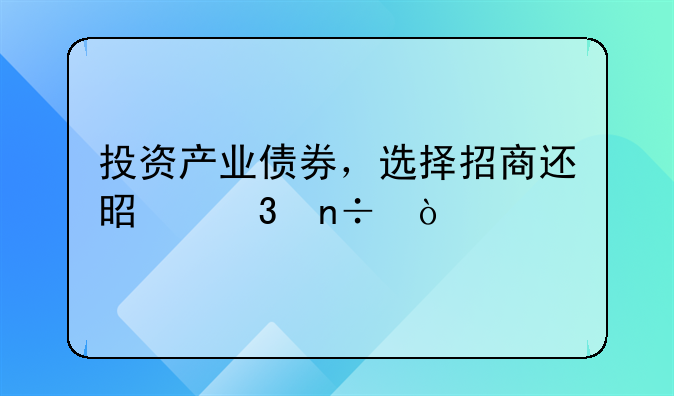 投资产业债券，选择招商还是富国？