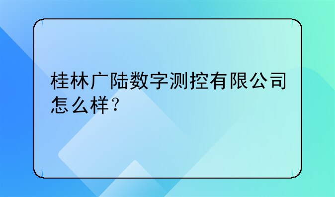 桂林广陆数字测控有限公司怎么样？