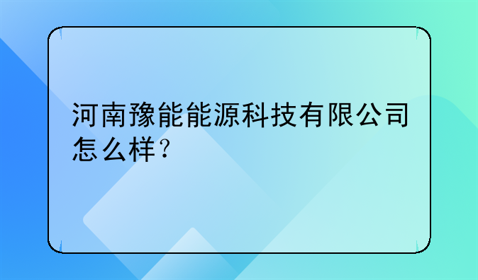 河南豫能能源科技有限公司怎么样？