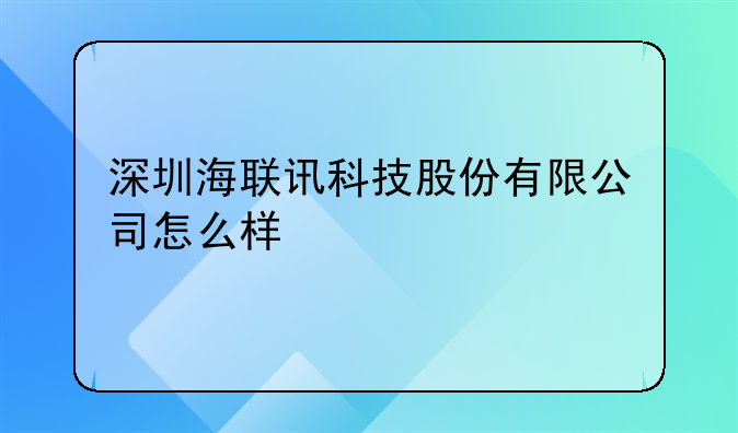 深圳海联讯科技股份有限公司怎么样