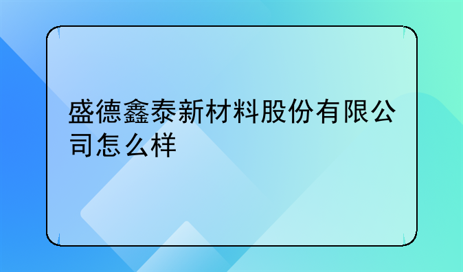 盛德鑫泰新材料股份有限公司怎么样