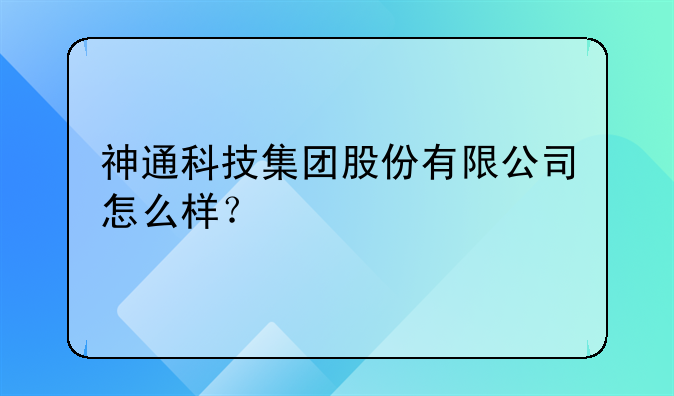 神通科技集团股份有限公司怎么样？