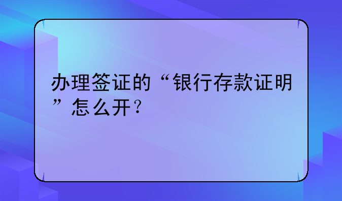 办理签证的“银行存款证明”怎么开？