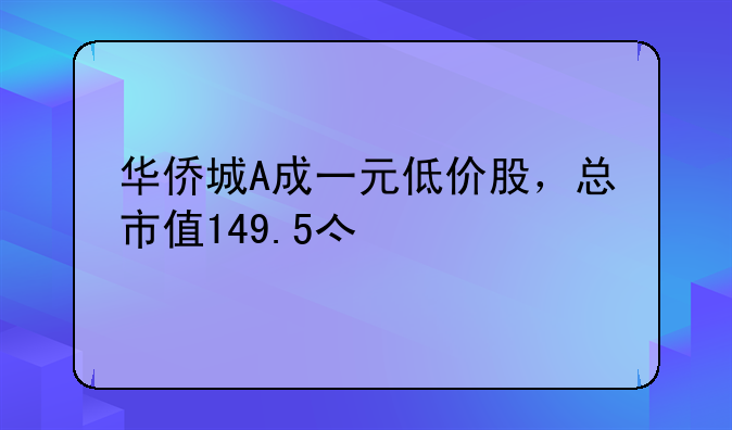 华侨城A成一元低价股，总市值149.5亿元