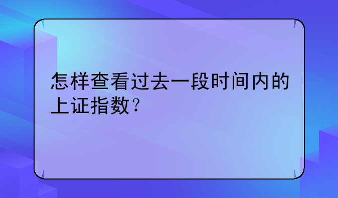 怎样查看过去一段时间内的上证指数？