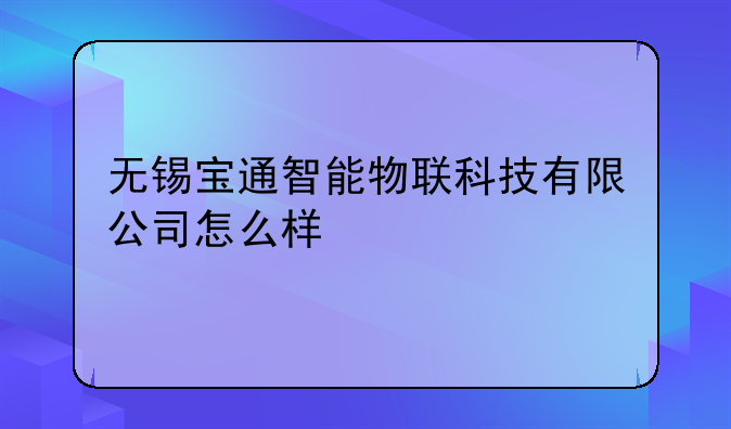 无锡宝通智能物联科技有限公司怎么样