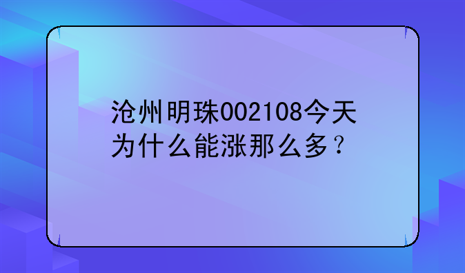 沧州明珠002108今天为什么能涨那么多？