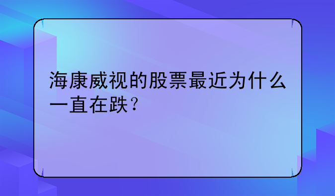 海康威视的股票最近为什么一直在跌？