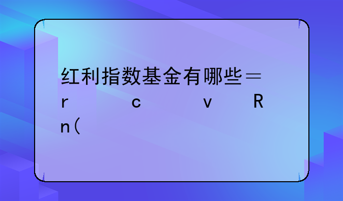 红利指数基金有哪些？最高年均收益20%