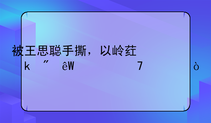 被王思聪手撕，以岭药业到底冤不冤？