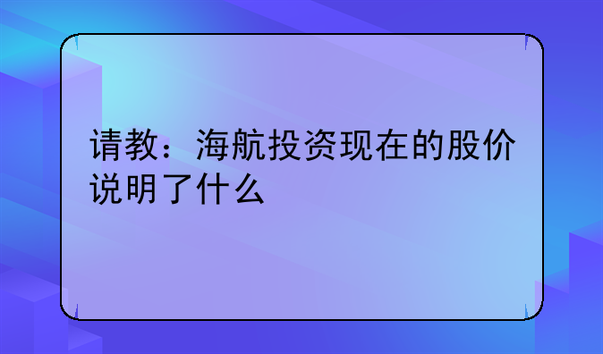 请教：海航投资现在的股价说明了什么