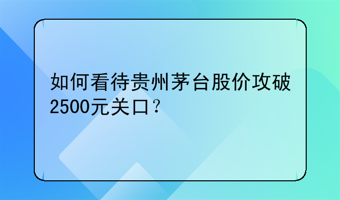 如何看待贵州茅台股价攻破2500元关口？