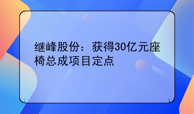 继峰股份：获得30亿元座椅总成项目定点