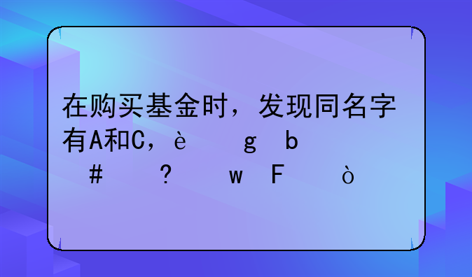 在购买基金时，发现同名字有A和C，这是什么意思呢？