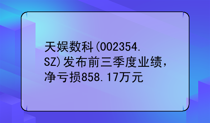 天娱数科(002354.SZ)发布前三季度业绩，净亏损858.17万元