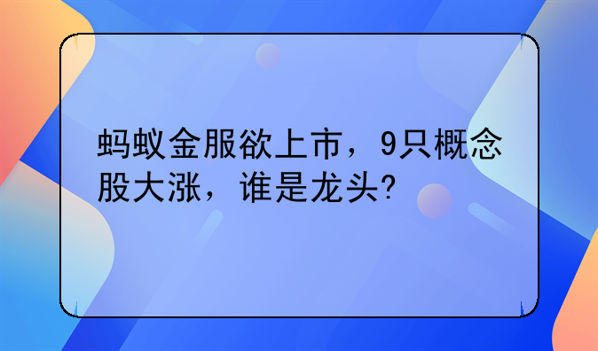 蚂蚁金服欲上市，9只概念股大涨，谁是龙头?