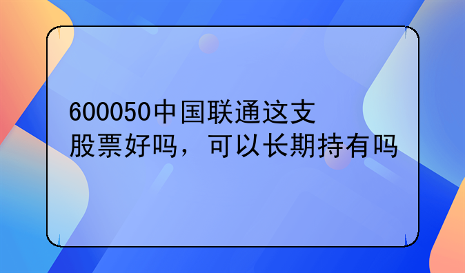 600050中国联通这支股票好吗，可以长期持有吗