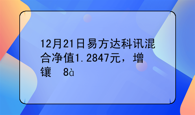 12月21日易方达科讯混合净值1.2847元，增长0.86%