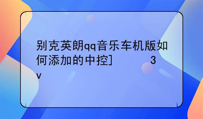 别克英朗qq音乐车机版如何添加的中控_桌面上