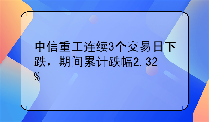 中信重工连续3个交易日下跌，期间累计跌幅2.32%